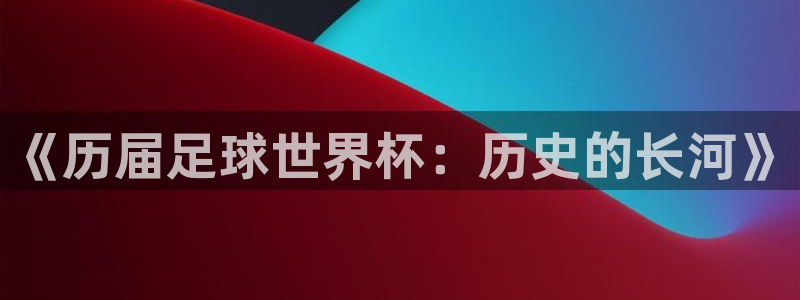2026年世界杯时间表:《历届足球世界杯:历史的长河》