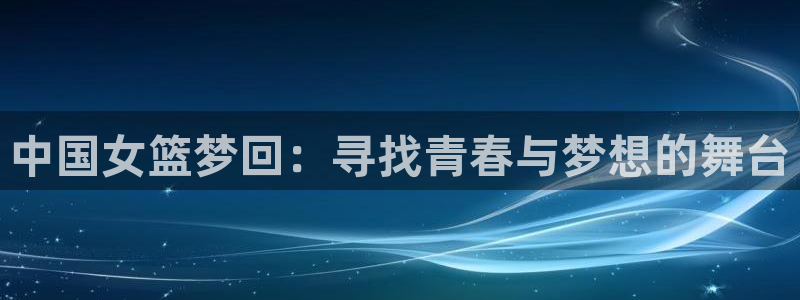26世界杯:中国女篮梦回:寻找青春与梦想的舞台
